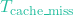 T_{\text{cache\_miss}}