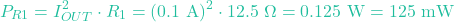 \[P_{R1} = I_{OUT}^2 \cdot R_1 = (0.1\text{ A})^2 \cdot 12.5\text{ }\Omega = 0.125\text{ W} = 125\text{ mW}\]