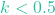 k < 0.5