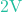 2\text{V}