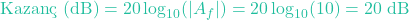 \[\text{Kazan&ccedil; (dB)} = 20 \log_{10}(|A_f|) = 20 \log_{10}(10) = 20\text{ dB}\]