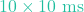 10 \times 10\text{ ms}