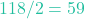 118 / 2 = 59
