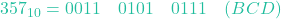 357_{10} = 0011 \quad 0101 \quad 0111 \quad (BCD)