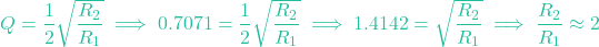 \[ Q = \frac{1}{2} \sqrt{\frac{R_2}{R_1}} \implies 0.7071 = \frac{1}{2} \sqrt{\frac{R_2}{R_1}} \implies 1.4142 = \sqrt{\frac{R_2}{R_1}} \implies \frac{R_2}{R_1} \approx 2 \]