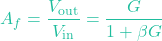 \[A_f = \frac{V_{\text{out}}}{V_{\text{in}}} = \frac{G}{1 + \beta G}\]