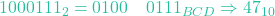 1000111_2 = 0100 \quad 0111_{BCD} \Rightarrow 47_{10}