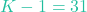 K - 1 = 31