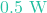 0.5\text{ W}
