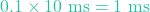 0.1 \times 10\text{ ms} = 1\text{ ms}