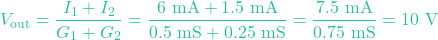 \[V_{\text{out}} = \frac{I_1 + I_2}{G_1 + G_2} = \frac{6\text{ mA} + 1.5\text{ mA}}{0.5\text{ mS} + 0.25\text{ mS}} = \frac{7.5\text{ mA}}{0.75\text{ mS}} = 10\text{ V}\]