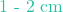 1\text{ - }2\text{ cm}