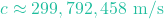 c \approx 299,792,458 \text{ m/s}