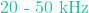 20\text{ - }50\text{ kHz}