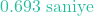 0.693\text{ saniye}