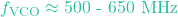 f_{\text{VCO}} \approx 500\text{ - }650\text{ MHz}