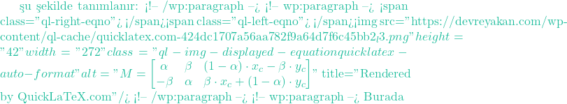şu şekilde tanımlanır: <!-- /wp:paragraph --> <!-- wp:paragraph --> <span class="ql-right-eqno">   </span><span class="ql-left-eqno">   </span><img src="https://devreyakan.com/wp-content/ql-cache/quicklatex.com-424dc1707a56aa782f9a64d7f6c45bb2_l3.png" height="42" width="272" class="ql-img-displayed-equation quicklatex-auto-format" alt="\[M = \begin{bmatrix} \alpha & \beta & (1-\alpha) \cdot x_c - \beta \cdot y_c \\ -\beta & \alpha & \beta \cdot x_c + (1-\alpha) \cdot y_c \end{bmatrix}\]" title="Rendered by QuickLaTeX.com"/> <!-- /wp:paragraph --> <!-- wp:paragraph --> Burada