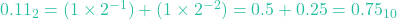 0.11_2 = (1 \times 2^{-1}) + (1 \times 2^{-2}) = 0.5 + 0.25 = 0.75_{10}