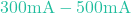 300\text{mA} - 500\text{mA}