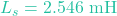 L_s = 2.546\text{ mH}