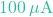 100\,\mu\text{A}