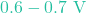 0.6 - 0.7\text{ V}