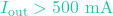 I_{\text{out}} > 500\text{ mA}