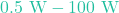 0.5\text{ W} - 100\text{ W}