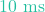 10\text{ ms}