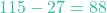 115 - 27 = 88
