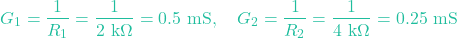 \[G_1 = \frac{1}{R_1} = \frac{1}{2\text{ k}\Omega} = 0.5\text{ mS}, \quad G_2 = \frac{1}{R_2} = \frac{1}{4\text{ k}\Omega} = 0.25\text{ mS}\]