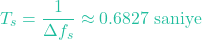 \[T_s = \frac{1}{\Delta f_s} \approx 0.6827 \text{ saniye}\]