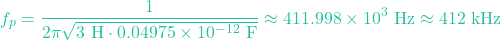 \[f_p = \frac{1}{2\pi \sqrt{3 \text{ H} \cdot 0.04975 \times 10^{-12} \text{ F}}} \approx 411.998 \times 10^3 \text{ Hz} \approx 412 \text{ kHz}\]