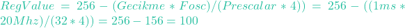 RegValue = 256- (Gecikme * Fosc) / (Prescalar * 4)) = 256 - ((1ms * 20Mhz) / (32 * 4)) = 256-156 = 100