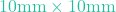 10\text{mm} \times 10\text{mm}