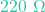 220\text{ }\Omega