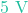 5\text{ V}