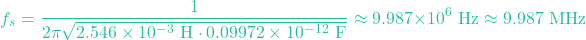 \[f_s = \frac{1}{2\pi \sqrt{2.546 \times 10^{-3} \text{ H} \cdot 0.09972 \times 10^{-12} \text{ F}}} \approx 9.987 \times 10^6 \text{ Hz} \approx 9.987 \text{ MHz}\]