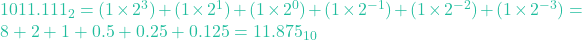 1011.111_2 = (1 \times 2^3) + (1 \times 2^1) + (1 \times 2^0) + (1 \times 2^{-1}) + (1 \times 2^{-2}) + (1 \times 2^{-3}) = 8 + 2 + 1 + 0.5 + 0.25 + 0.125 = 11.875_{10}