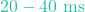20-40\text{ ms}