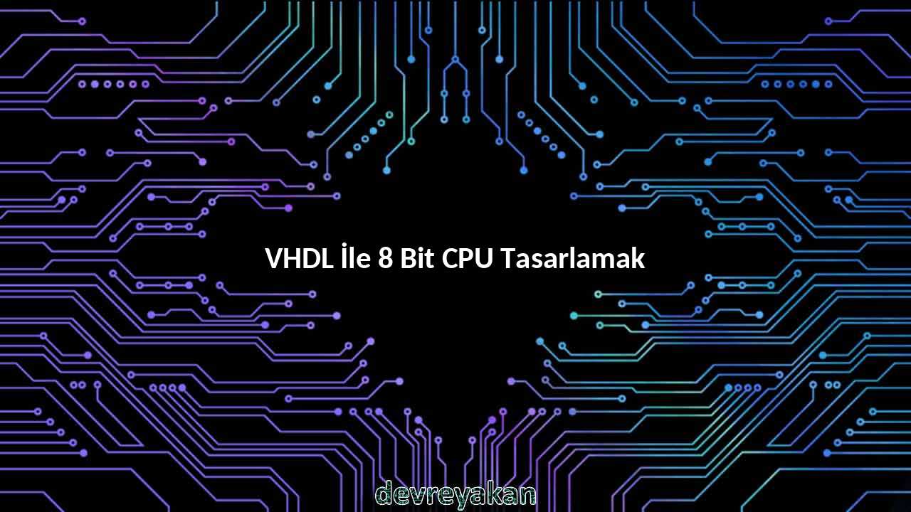 VHDL İle 8 Bit CPU Tasarlamak