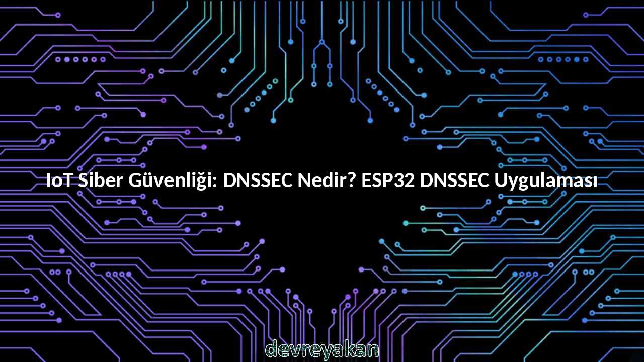 IoT Siber Güvenliği: DNSSEC Nedir? ESP32 DNSSEC Uygulaması