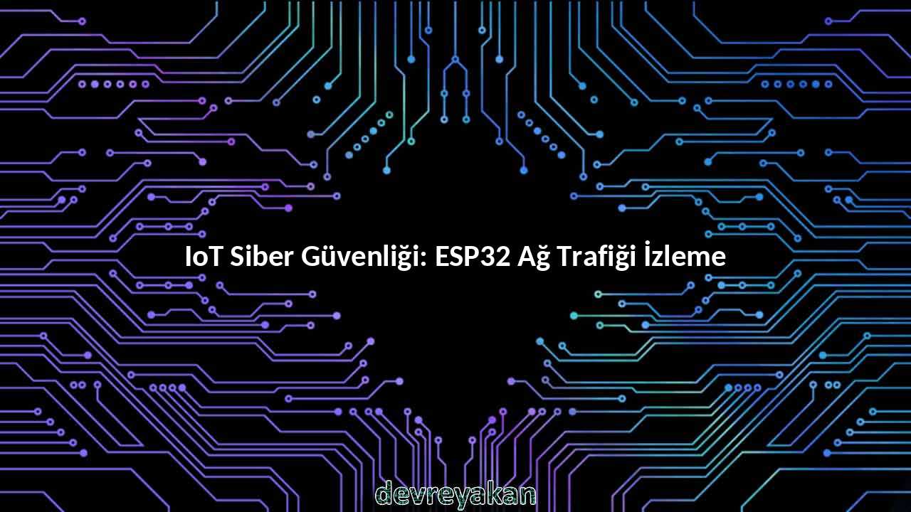 IoT Siber Güvenliği: ESP32 Ağ Trafiği İzleme