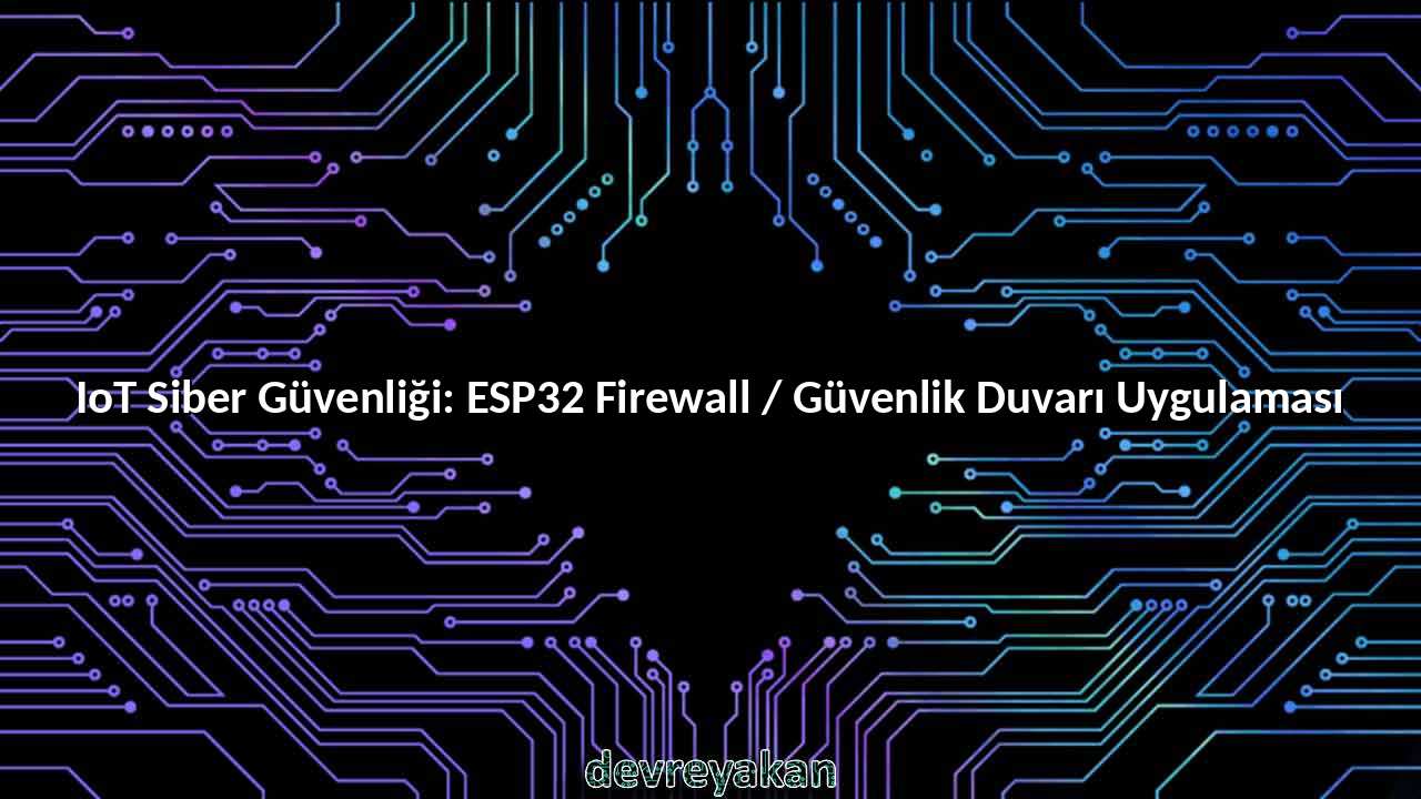 IoT Siber Güvenliği: ESP32 Firewall / Güvenlik Duvarı Uygulaması