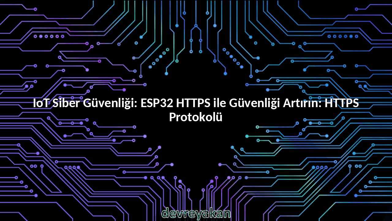 IoT Siber Güvenliği: ESP32 HTTPS ile Güvenliği Artırın: HTTPS Protokolü