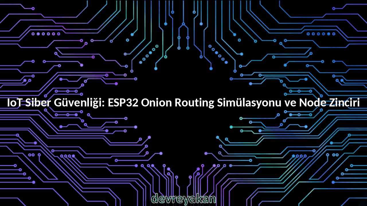 IoT Siber Güvenliği: ESP32 Onion Routing Simülasyonu ve Node Zinciri