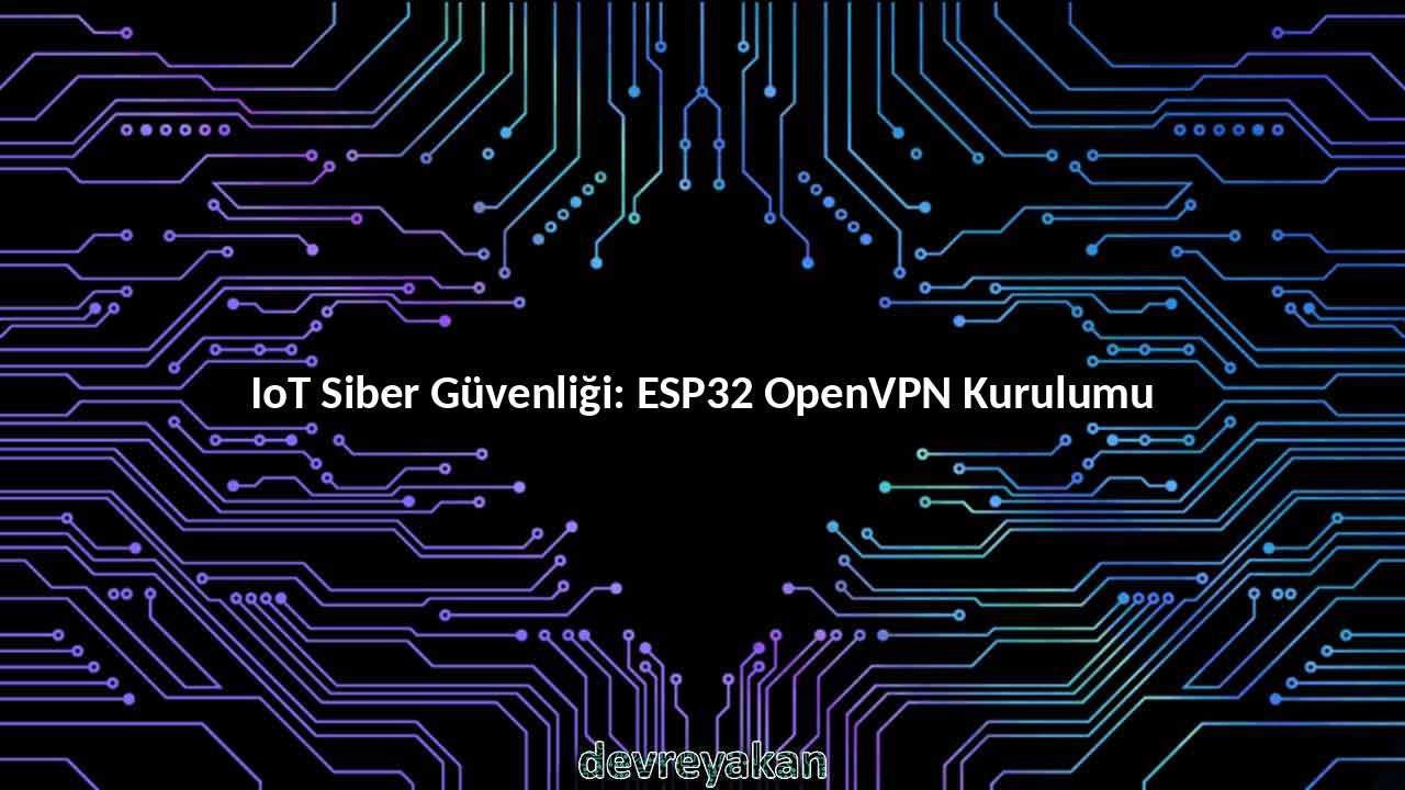 IoT Siber Güvenliği: ESP32 OpenVPN Kurulumu