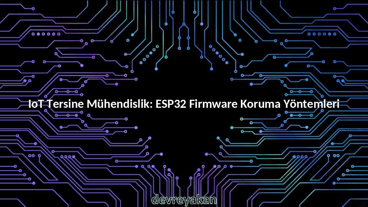 IoT Tersine Mühendislik: ESP32 Firmware Koruma Yöntemleri