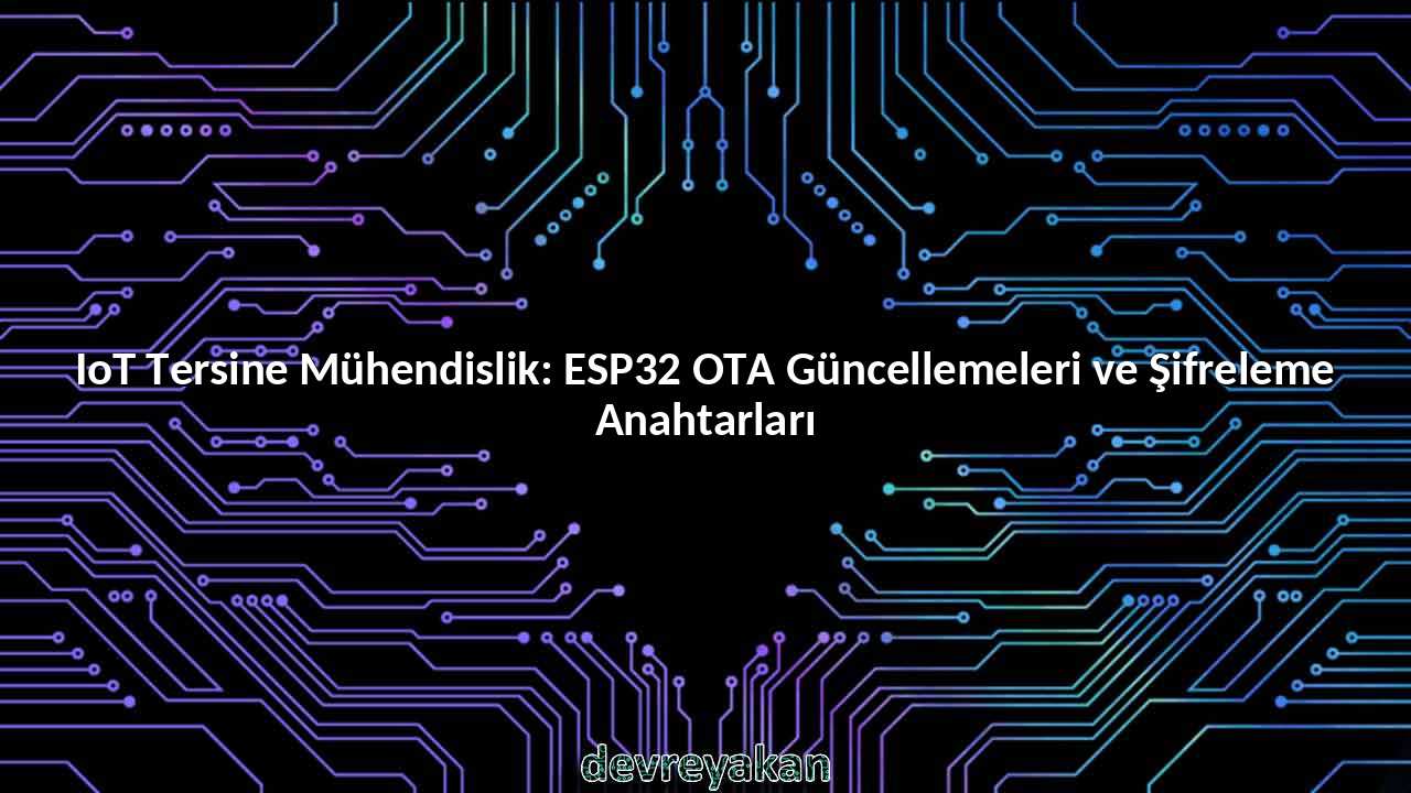 IoT Tersine Mühendislik: ESP32 OTA Güncellemeleri ve Şifreleme Anahtarları