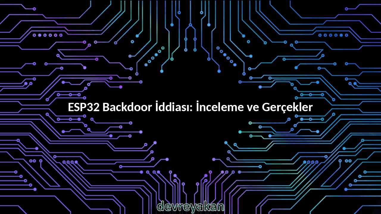 ESP32 Backdoor İddiası: İnceleme ve Gerçekler